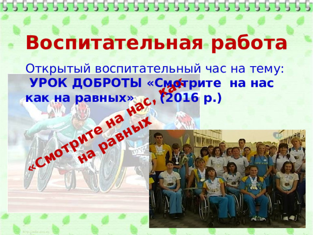 «Смотрите на нас, как на равных Воспитательная работа Открытый воспитательный час на тему: УРОК ДОБРОТЫ «Смотрите на нас как на равных» (2016 р.) УРОК ДОБРОТИ 