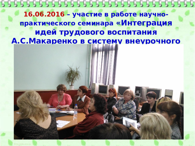 16.06.2016 – участие в работе научно-практического семинара «Интеграция идей трудового воспитания А.С.Макаренко в систему внеурочного образования»  