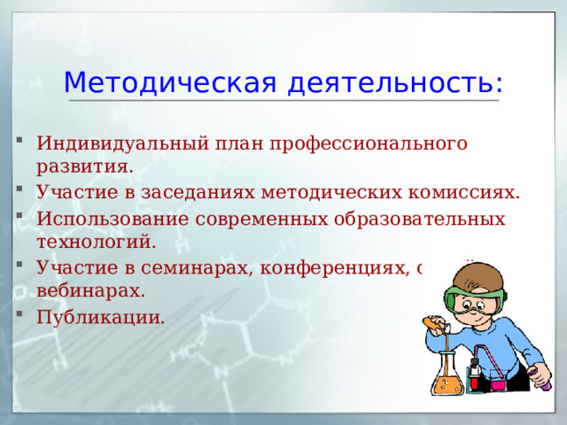 Методическая деятельность: Индивидуальный план профессионального развития. Участие в заседаниях методических комиссиях. Использование современных образовательных технологий. Участие в семинарах, конференциях, онлайн вебинарах. Публикации. 