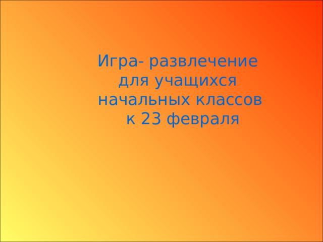 Игра- развлечение для учащихся начальных классов  к 23 февраля 