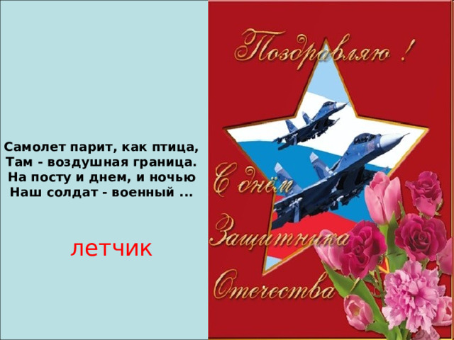 Самолет парит, как птица, Там - воздушная граница. На посту и днем, и ночью Наш солдат - военный ... летчик 
