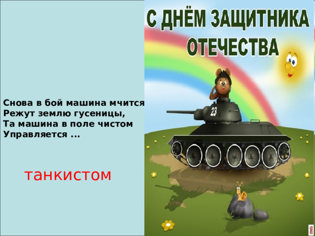 Снова в бой машина мчится, Режут землю гусеницы, Та машина в поле чистом Управляется ... танкистом 