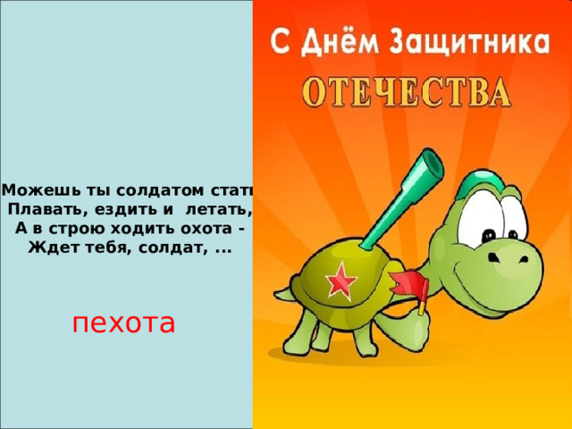 Можешь ты солдатом стать Плавать, ездить и летать, А в строю ходить охота - Ждет тебя, солдат, ... пехота 