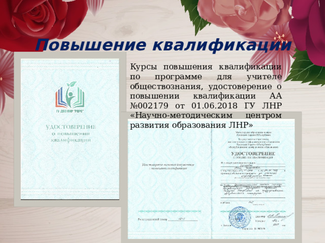  Повышение квалификации Курсы повышения квалификации по программе для учителе обществознания, удостоверение о повышении квалификации АА №002179 от 01.06.2018 ГУ ЛНР «Научно-методическим центром развития образования ЛНР» 