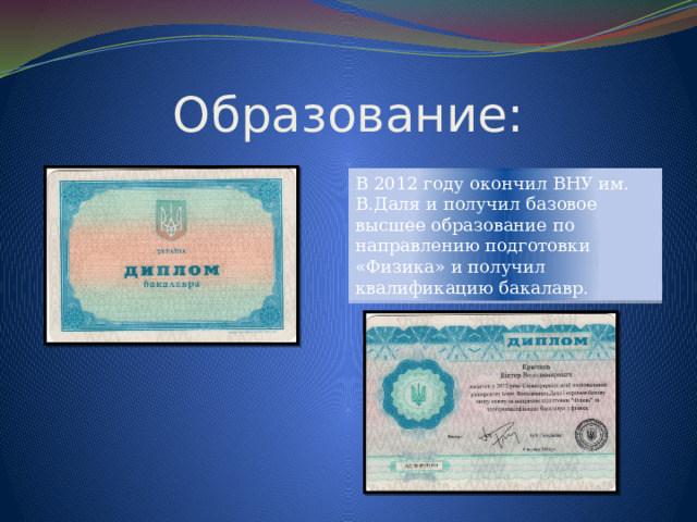 Образование: В 2012 году окончил ВНУ им. В.Даля и получил базовое высшее образование по направлению подготовки «Физика» и получил квалификацию бакалавр. 