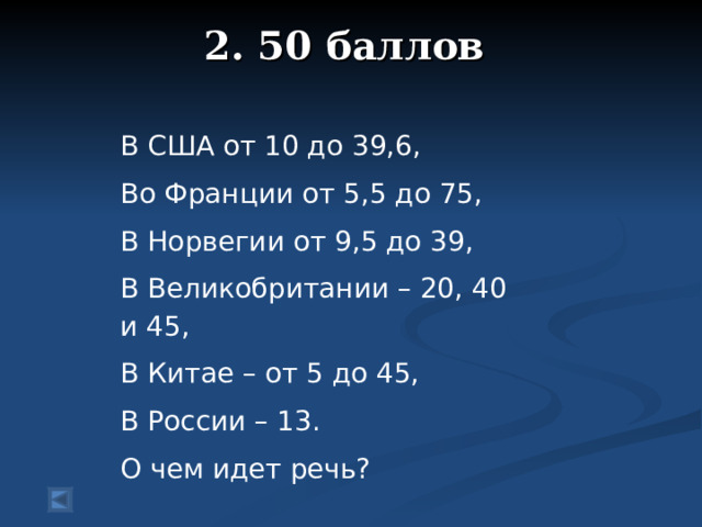 2. 50 баллов   В США от 10 до 39,6, Во Франции от 5,5 до 75, В Норвегии от 9,5 до 39, В Великобритании – 20, 40 и 45, В Китае – от 5 до 45, В России – 13. О чем идет речь?
