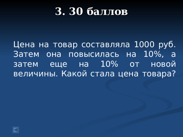3. 30 баллов     Цена на товар составляла 1000 руб. Затем она повысилась на 10%, а затем еще на 10% от новой величины. Какой стала цена товара?