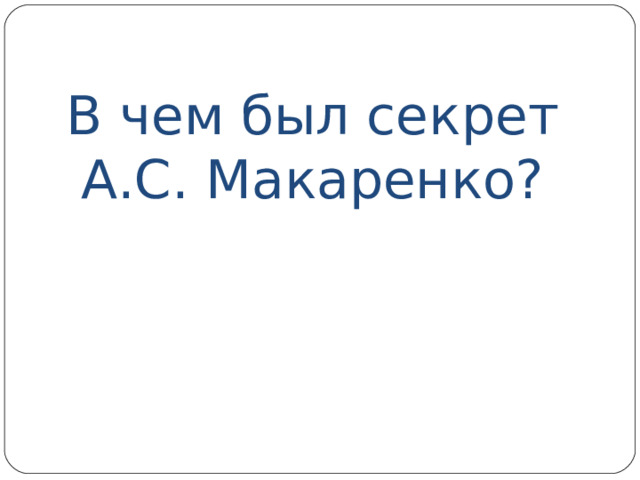 В чем был секрет  А.С. Макаренко? 