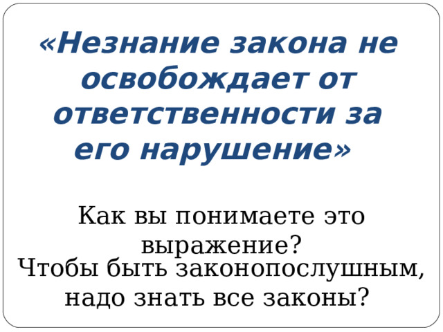 «Незнание закона не освобождает от ответственности за его нарушение» Как вы понимаете это выражение? Чтобы быть законопослушным, надо знать все законы? 