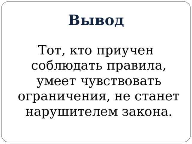 Вывод Тот, кто приучен соблюдать правила, умеет чувствовать ограничения, не станет нарушителем закона. 