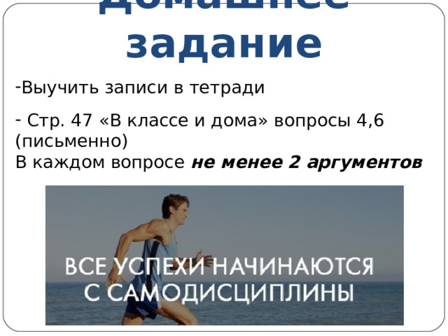 Домашнее задание Выучить записи в тетради   Стр. 47 «В классе и дома» вопросы 4,6 (письменно) В каждом вопросе не менее 2 аргументов 