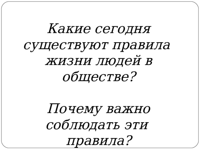 Какие сегодня существуют правила жизни людей в обществе?  Почему важно соблюдать эти правила? 