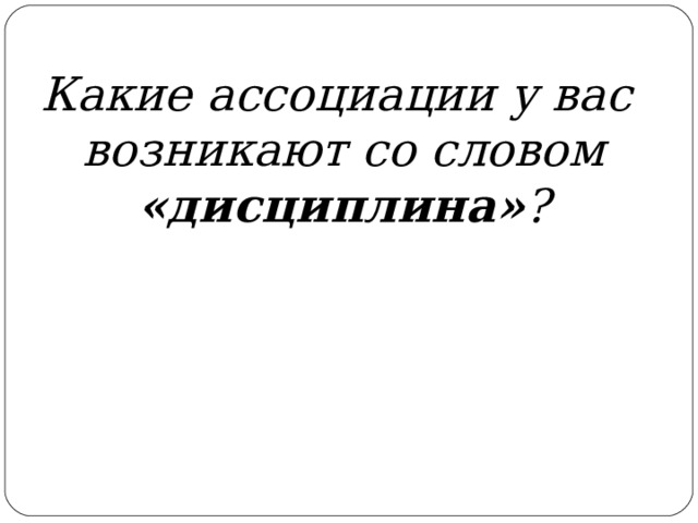 Какие ассоциации у вас возникают со словом «дисциплина» ? 