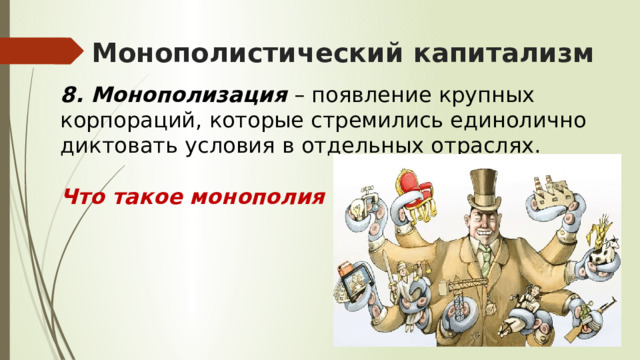Монополистический капитализм 8. Монополизация – появление крупных корпораций, которые стремились единолично диктовать условия в отдельных отраслях. Что такое монополия ? 