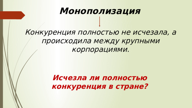 Монополизация Конкуренция полностью не исчезала, а происходила между крупными корпорациями. Исчезла ли полностью конкуренция в стране? 