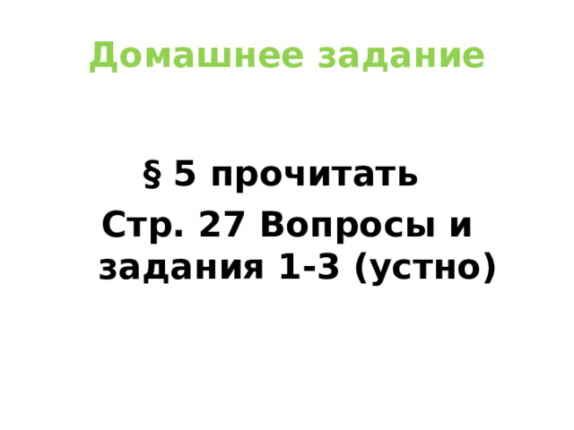 Домашнее задание § 5 прочитать  Стр. 27 Вопросы и задания 1-3 (устно)   