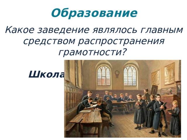 Образование   Какое заведение являлось главным средством распространения грамотности?   Школа 