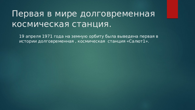 Первая в мире долговременная космическая станция. 19 апреля 1971 года на земную орбиту была выведена первая в истории долговременная , космическая станция «Салют1». 