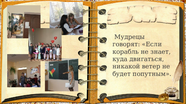  Мудрецы говорят: «Если корабль не знает, куда двигаться, никакой ветер не будет попутным». 