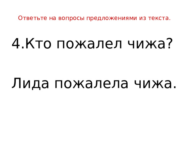  Ответьте на вопросы предложениями из текста.   4.Кто пожалел чижа? Лида пожалела чижа. 
