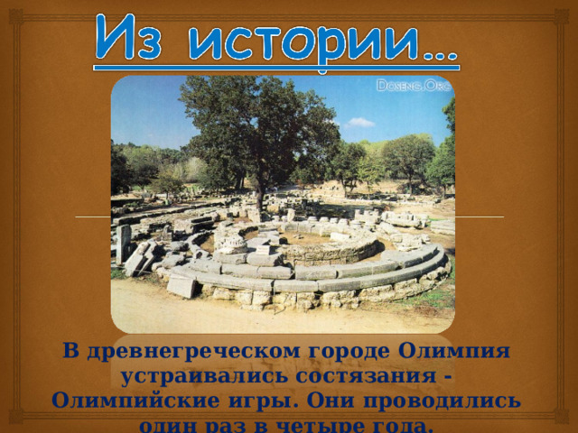 В древнегреческом городе Олимпия устраивались состязания - Олимпийские игры. Они проводились один раз в четыре года. 