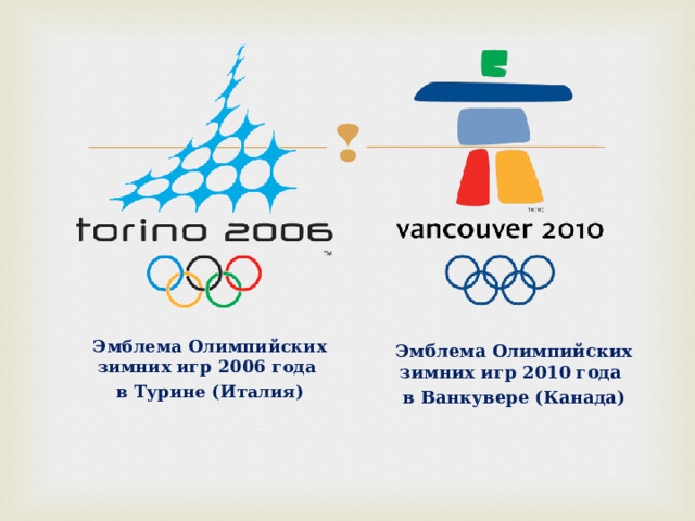 Эмблема Олимпийских зимних игр 2006 года в Турине (Италия) Эмблема Олимпийских зимних игр 2010 года в Ванкувере (Канада) 