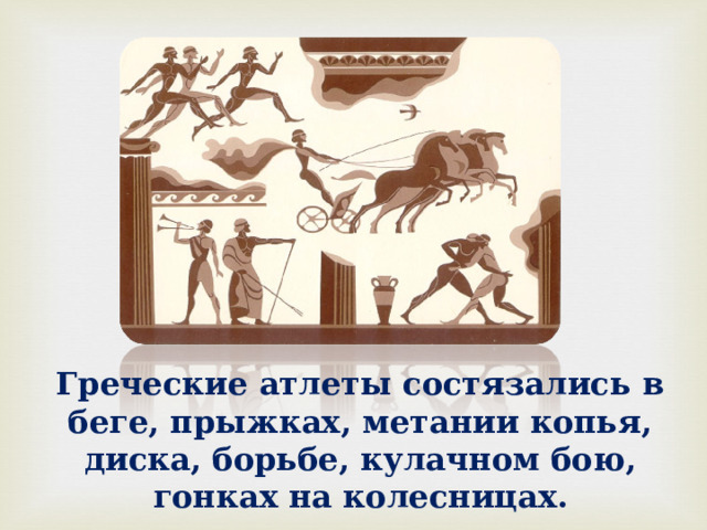 Греческие атлеты состязались в беге, прыжках, метании копья, диска, борьбе, кулачном бою, гонках на колесницах. 