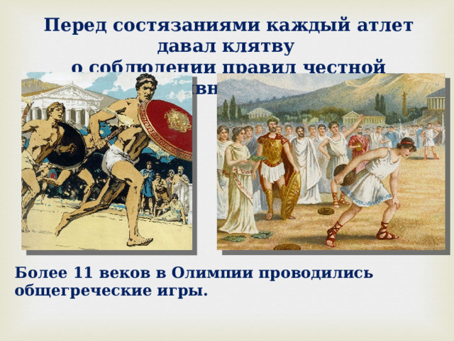 Перед состязаниями каждый атлет давал клятву о соблюдении правил честной спортивной борьбы. Более 11 веков в Олимпии проводились общегреческие игры. 