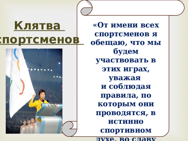 Клятва спортсменов «От имени всех спортсменов я обещаю, что мы будем участвовать в этих играх, уважая и соблюдая правила, по которым они проводятся, в истинно спортивном духе, во славу спорта и во имя чести своих команд» 