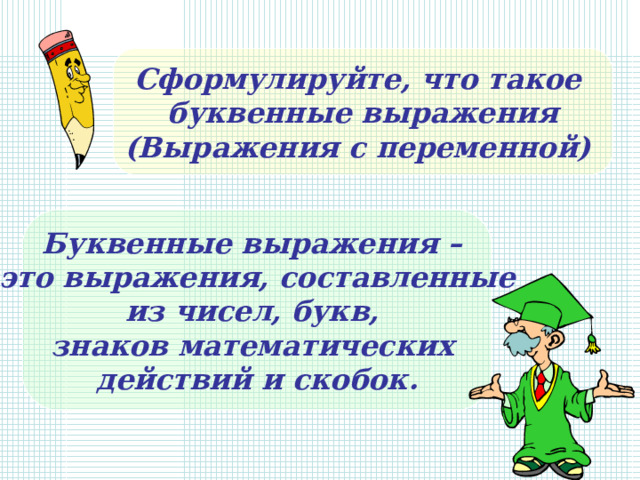 Сформулируйте, что такое буквенные выражения (Выражения с переменной) Буквенные выражения – это выражения, составленные из чисел, букв, знаков математических действий и скобок. 