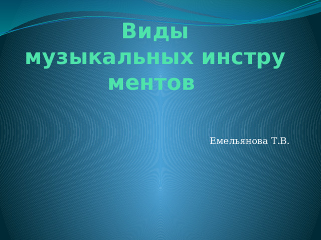 Виды музыкальных инструментов  Емельянова Т.В. 