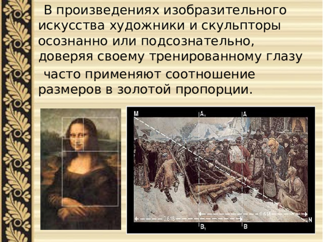  В произведениях изобразительного искусства художники и скульпторы осознанно или подсознательно, доверяя своему тренированному глазу  часто применяют соотношение размеров в золотой пропорции. 