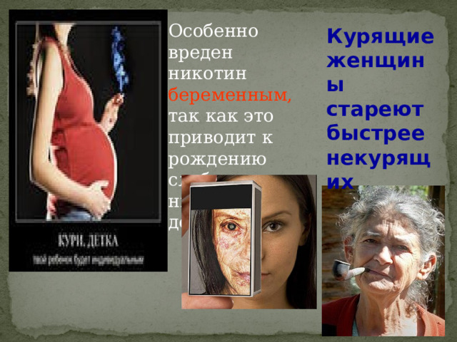 Особенно вреден никотин беременным, так как это приводит к рождению слабых, с низким весом детей. Курящие женщины стареют быстрее некурящих  