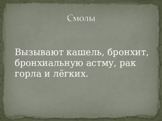  Вызывают кашель, бронхит, бронхиальную астму, рак горла и лёгких. 