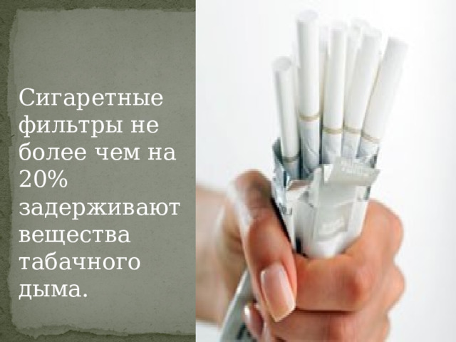  Сигаретные фильтры не более чем на 20% задерживают вещества табачного дыма. 