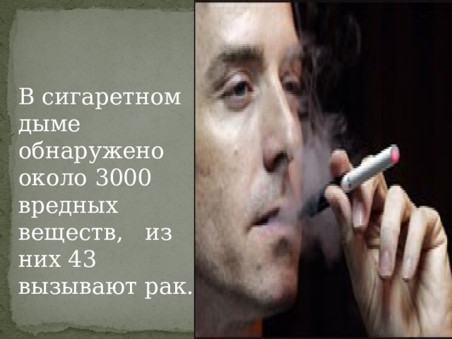  В сигаретном дыме обнаружено около 3000 вредных веществ, из них 43 вызывают рак. 