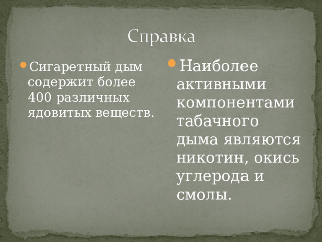 Наиболее активными компонентами табачного дыма являются никотин, окись углерода и смолы.  Сигаретный дым содержит более 400 различных ядовитых веществ. 