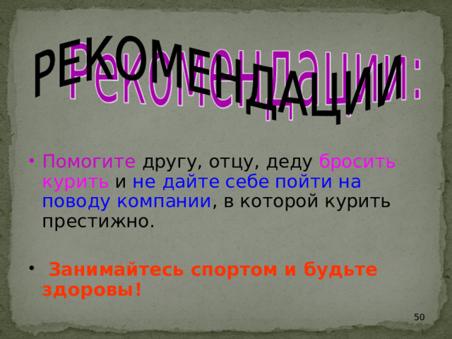 Помогите другу, отцу, деду бросить курить и не дайте себе пойти на поводу  компании , в которой курить престижно.  Занимайтесь спортом и будьте здоровы!   