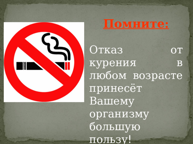  Помните: Отказ от курения в любом возрасте принесёт Вашему организму большую пользу !  
