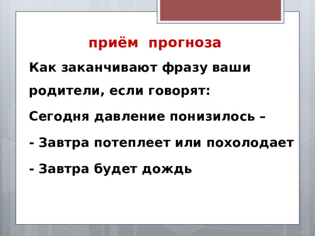 приём прогноза   Как заканчивают фразу ваши родители, если говорят: Сегодня давление понизилось – - Завтра потеплеет или похолодает - Завтра будет дождь 