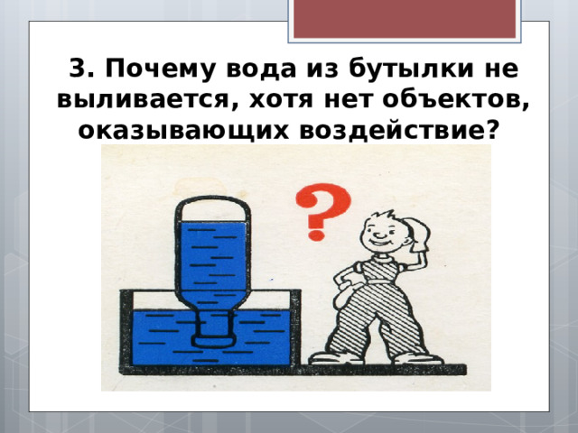 3. Почему вода из бутылки не выливается, хотя нет объектов, оказывающих воздействие?   