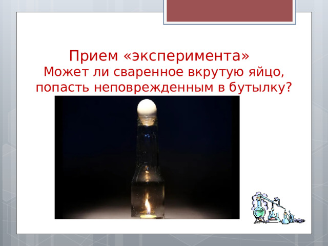 Прием «эксперимента»  Может ли сваренное вкрутую яйцо, попасть неповрежденным в бутылку? 