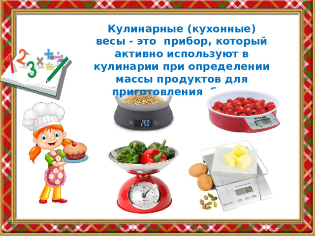 Кулинарные (кухонные) весы - это прибор, который активно используют в кулинарии при определении массы продуктов для приготовления блюд. 