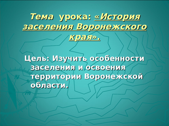  Тема урока: « История заселения Воронежского края ».   Цель: Изучить особенности заселения и освоения территории Воронежской области.  