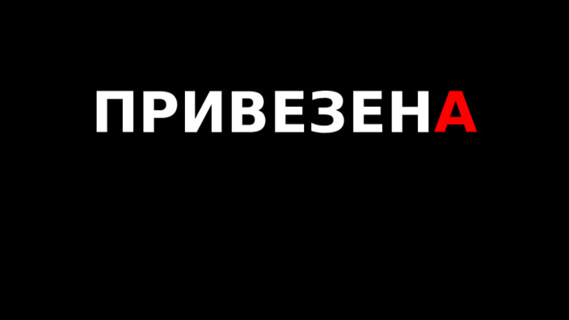ПРИВЕЗЕН А   