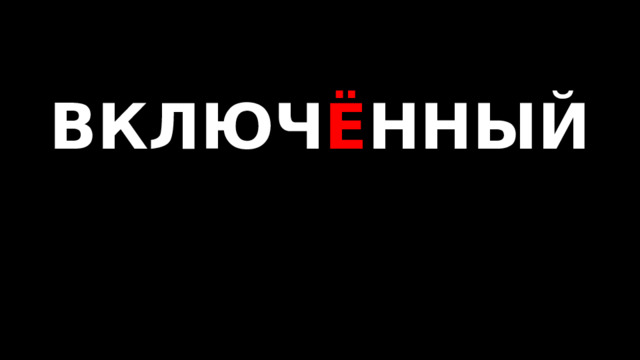 ВКЛЮЧ Ё ННЫЙ   