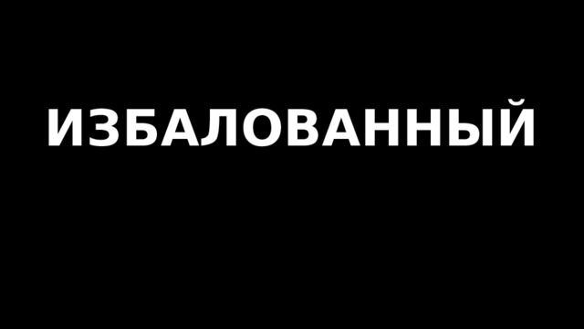ИЗБАЛОВАННЫЙ   