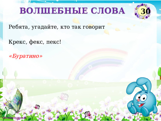 ВОЛШЕБНЫЕ СЛОВА 30 Ребята, угадайте, кто так говорит Крекс, фекс, пекс! «Буратино»  