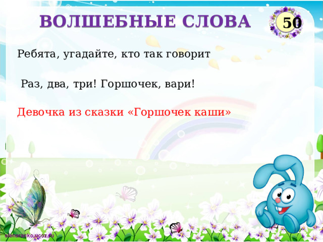 ВОЛШЕБНЫЕ СЛОВА 50 Ребята, угадайте, кто так говорит   Раз, два, три! Горшочек, вари! Девочка из сказки «Горшочек каши»  
