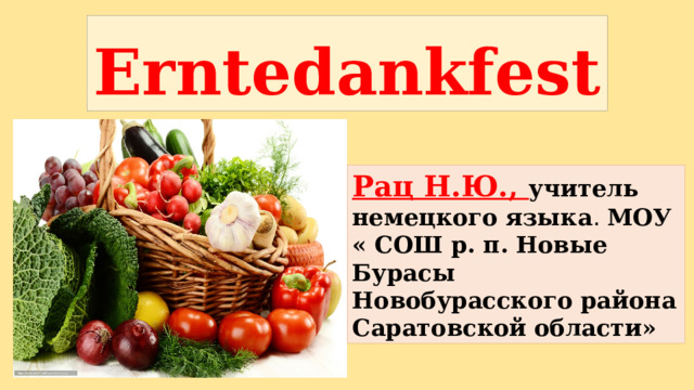Erntedankfest Рац Н.Ю., учитель немецкого языка . МОУ « СОШ р. п. Новые Бурасы Новобурасского района Саратовской области» 